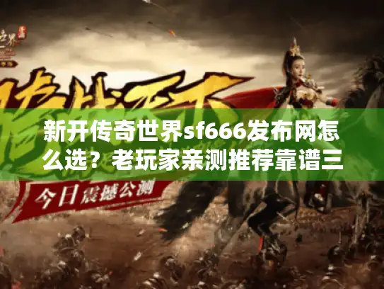 新开传奇世界sf666发布网怎么选？老玩家亲测推荐靠谱三大平台