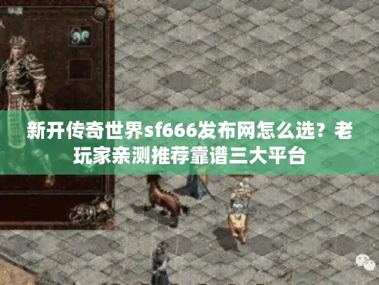 新开传奇世界sf666发布网怎么选？老玩家亲测推荐靠谱三大平台
