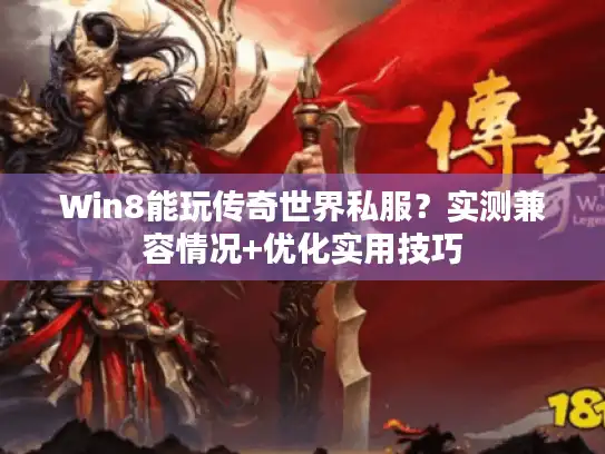 Win8能玩传奇世界私服？实测兼容情况+优化实用技巧