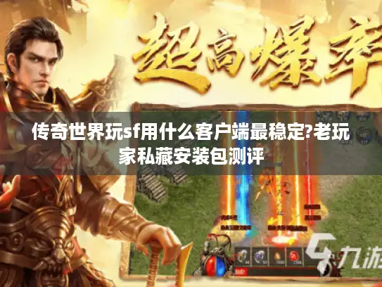 传奇世界玩sf用什么客户端最稳定?老玩家私藏安装包测评