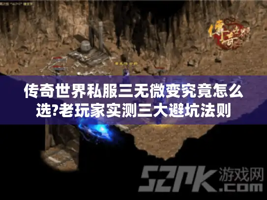 传奇世界私服三无微变究竟怎么选?老玩家实测三大避坑法则