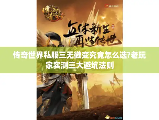 传奇世界私服三无微变究竟怎么选?老玩家实测三大避坑法则