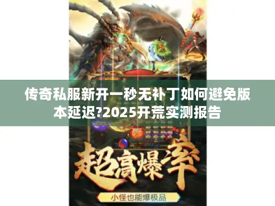 传奇私服新开一秒无补丁如何避免版本延迟?2025开荒实测报告