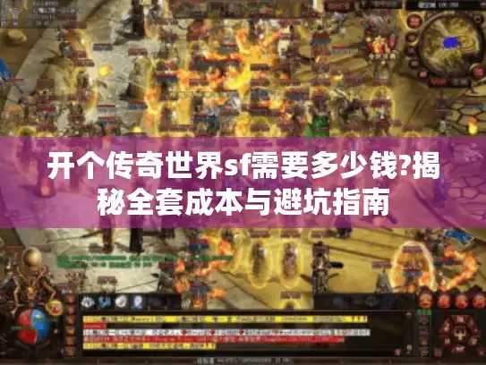 开个传奇世界sf需要多少钱?揭秘全套成本与避坑指南