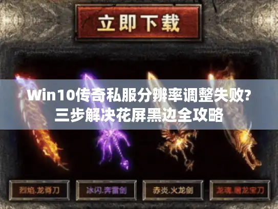 Win10传奇私服分辨率调整失败?三步解决花屏黑边全攻略