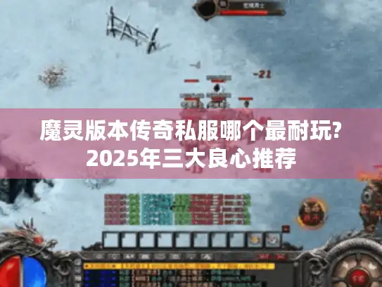 魔灵版本传奇私服哪个最耐玩?2025年三大良心推荐