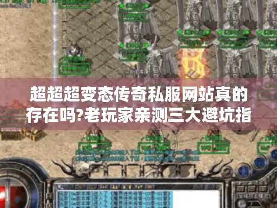 超超超变态传奇私服网站真的存在吗?老玩家亲测三大避坑指南
