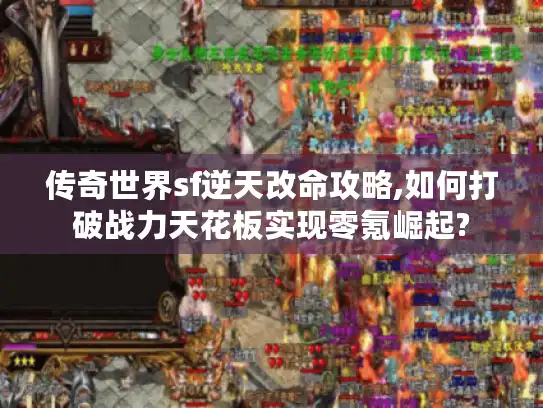 传奇世界sf逆天改命攻略,如何打破战力天花板实现零氪崛起?