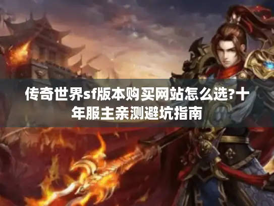 传奇世界sf版本购买网站怎么选?十年服主亲测避坑指南 传奇世界sf版本购买网站怎么选?十年服主亲测避坑指南