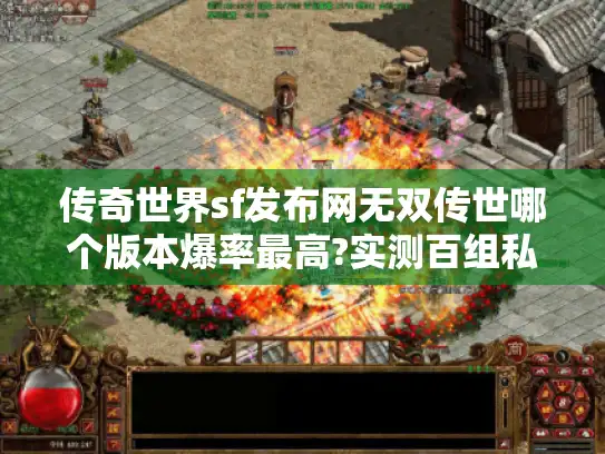 传奇世界sf发布网无双传世哪个版本爆率最高?实测百组私服数据对比