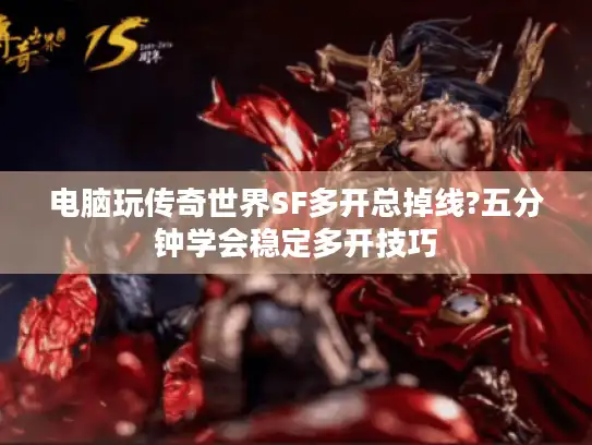 电脑玩传奇世界SF多开总掉线?五分钟学会稳定多开技巧