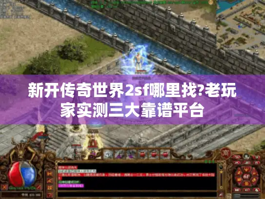 新开传奇世界2sf哪里找?老玩家实测三大靠谱平台