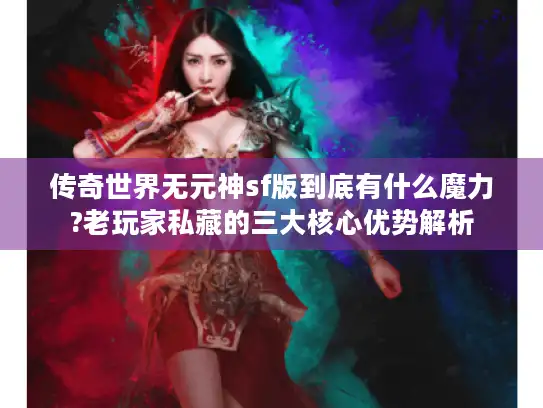 传奇世界无元神sf版到底有什么魔力?老玩家私藏的三大核心优势解析