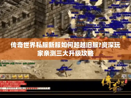 传奇世界私服新服如何超越旧服?资深玩家亲测三大升级攻略