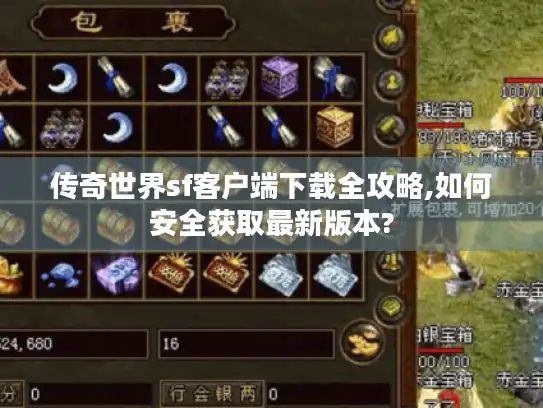 传奇世界sf客户端下载全攻略,如何安全获取最新版本? 传奇世界sf客户端下载全攻略,如何安全获取最新版本?