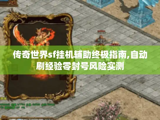 传奇世界sf挂机辅助终极指南,自动刷经验零封号风险实测