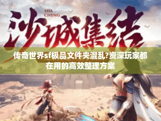 传奇世界sf极品文件夹混乱?资深玩家都在用的高效整理方案