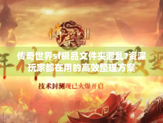 传奇世界sf极品文件夹混乱?资深玩家都在用的高效整理方案