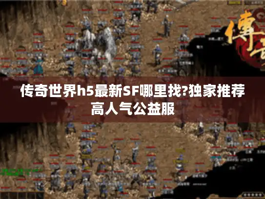 传奇世界h5最新SF哪里找?独家推荐高人气公益服