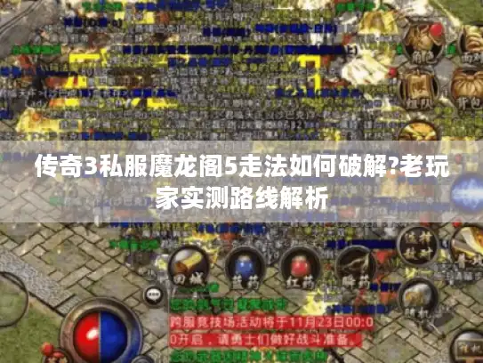 传奇3私服魔龙阁5走法如何破解?老玩家实测路线解析