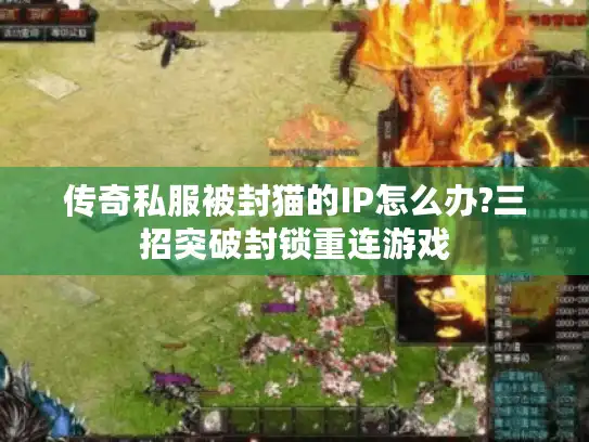 传奇私服被封猫的IP怎么办?三招突破封锁重连游戏