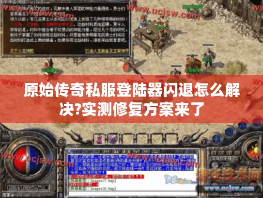 原始传奇私服登陆器闪退怎么解决?实测修复方案来了 原始传奇私服登陆器闪退怎么解决?实测修复方案来了