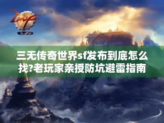 三无传奇世界sf发布到底怎么找?老玩家亲授防坑避雷指南