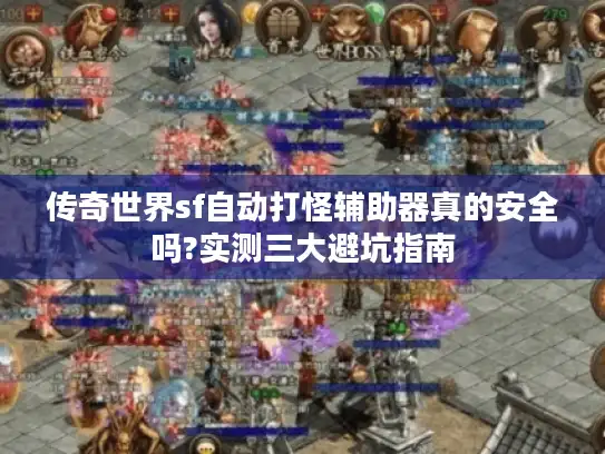 传奇世界sf自动打怪辅助器真的安全吗?实测三大避坑指南
