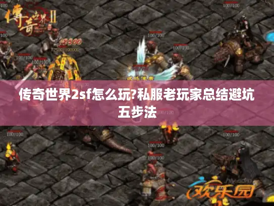 传奇世界2sf怎么玩?私服老玩家总结避坑五步法 传奇世界2sf怎么玩?私服老玩家总结避坑五步法