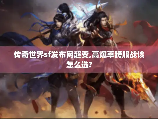 传奇世界sf发布网超变,高爆率跨服战该怎么选?