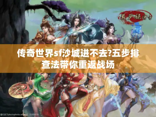 传奇世界sf沙城进不去?五步排查法带你重返战场 传奇世界sf沙城进不去?五步排查法带你重返战场