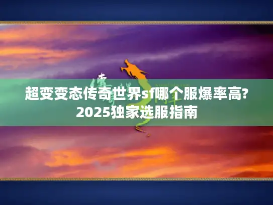 超变变态传奇世界sf哪个服爆率高?2025独家选服指南 超变变态传奇世界sf哪个服爆率高?2025独家选服指南