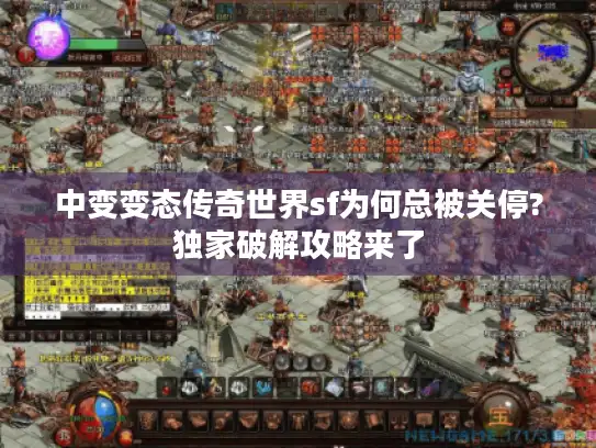 中变变态传奇世界sf为何总被关停?独家破解攻略来了 中变变态传奇世界sf为何总被关停?独家破解攻略来了