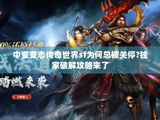 中变变态传奇世界sf为何总被关停?独家破解攻略来了 中变变态传奇世界sf为何总被关停?独家破解攻略来了