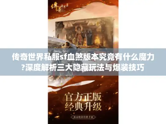 传奇世界私服sf血煞版本究竟有什么魔力?深度解析三大隐藏玩法与爆装技巧 传奇世界私服sf血煞版本究竟有什么魔力?深度解析三大隐藏玩法与爆装技巧