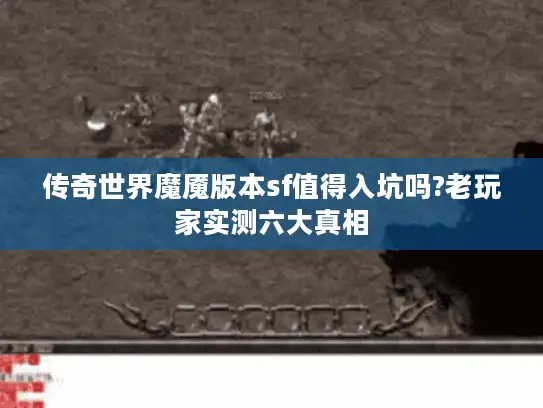 传奇世界魔魇版本sf值得入坑吗?老玩家实测六大真相 传奇世界魔魇版本sf值得入坑吗?老玩家实测六大真相