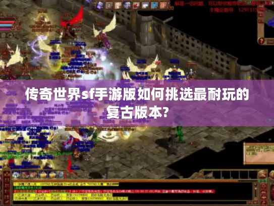 传奇世界sf手游版如何挑选最耐玩的复古版本? 传奇世界sf手游版如何挑选最耐玩的复古版本?