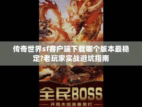传奇世界sf客户端下载哪个版本最稳定?老玩家实战避坑指南