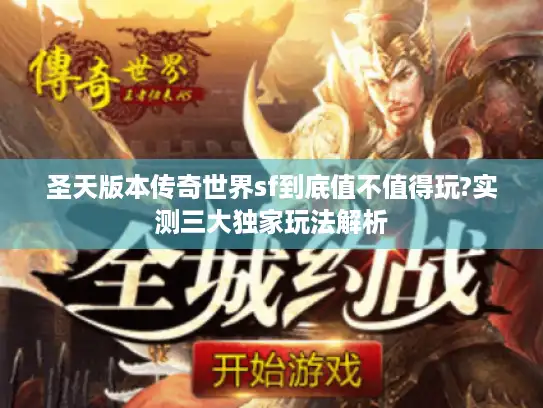 圣天版本传奇世界sf到底值不值得玩?实测三大独家玩法解析