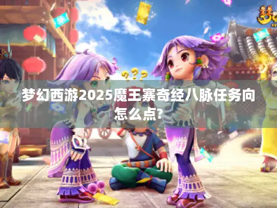 梦幻西游2025魔王寨奇经八脉任务向怎么点?