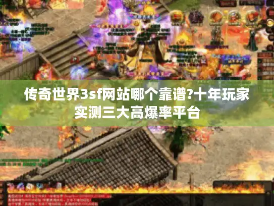 传奇世界3sf网站哪个靠谱?十年玩家实测三大高爆率平台 传奇世界3sf网站哪个靠谱?十年玩家实测三大高爆率平台
