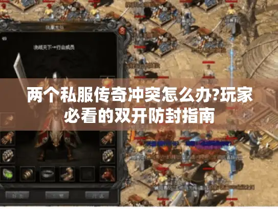 两个私服传奇冲突怎么办?玩家必看的双开防封指南