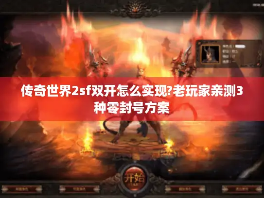 传奇世界2sf双开怎么实现?老玩家亲测3种零封号方案