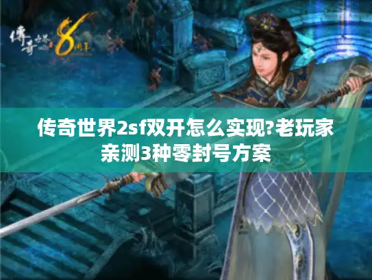 传奇世界2sf双开怎么实现?老玩家亲测3种零封号方案