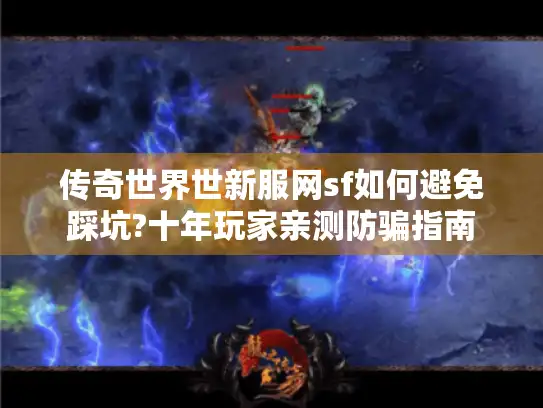 传奇世界世新服网sf如何避免踩坑?十年玩家亲测防骗指南