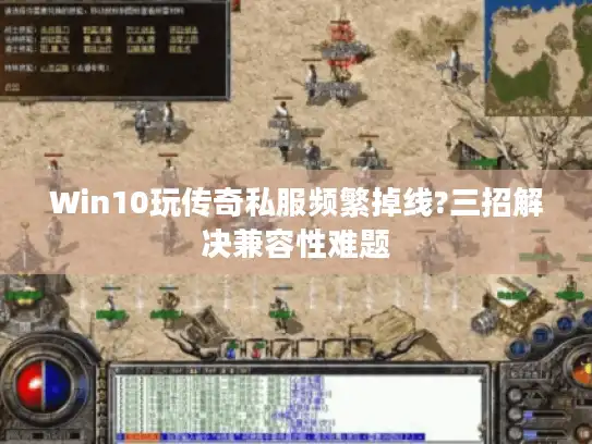 Win10玩传奇私服频繁掉线?三招解决兼容性难题