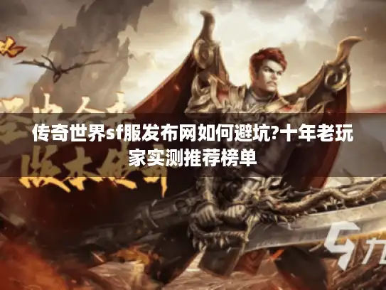 传奇世界sf服发布网如何避坑?十年老玩家实测推荐榜单