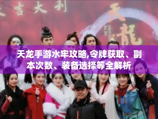 天龙手游水牢攻略,令牌获取、副本次数、装备选择等全解析 天龙手游水牢攻略,令牌获取、副本次数、装备选择等全解析