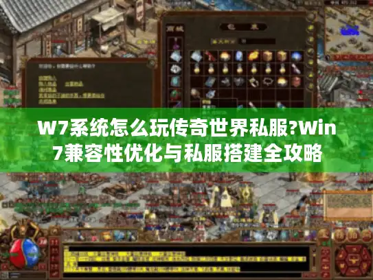 W7系统怎么玩传奇世界私服?Win7兼容性优化与私服搭建全攻略