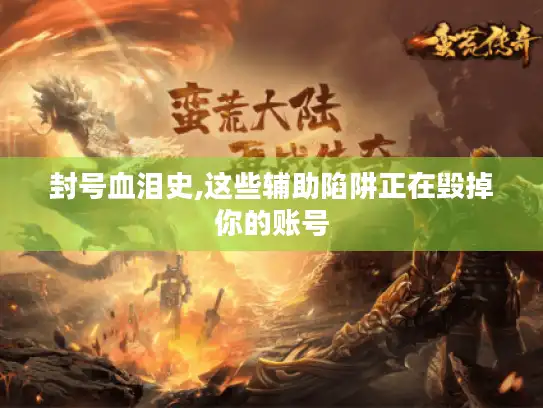 封号血泪史,这些辅助陷阱正在毁掉你的账号